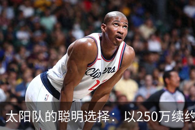 太阳队的聪明选择：以250万续约伊戈达罗，未来三年明智之举