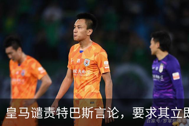 皇马谴责特巴斯言论，要求其立即辞去职务
