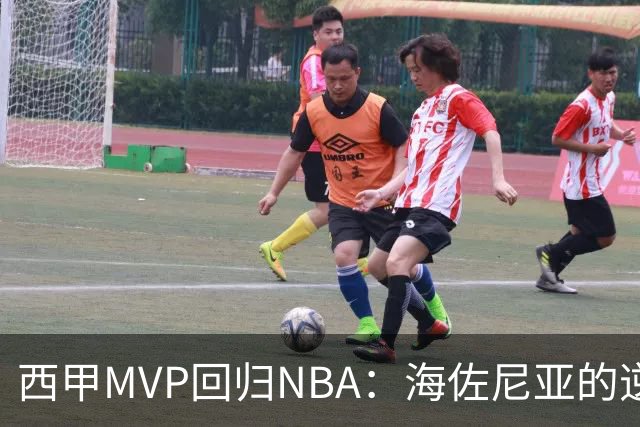 西甲MVP回归NBA：海佐尼亚的逆袭与哈登的赞赏
